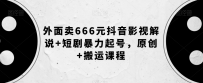 抖音影视解说创作秘籍，短剧暴力起号，原创+搬运课程【外面卖666元】