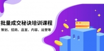 批量成交秘诀培训课程，策划、招商、品宣、内容、运营等