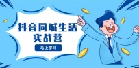 抖音同城生活训练营，抓住抖音本地生活风口，让你的生意逆风翻盘
