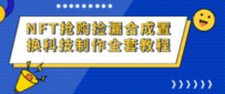 NFT抢购捡漏合成置换科技制作全套教程