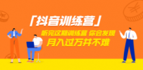 抖音训练营 听完这期训练营，你会发现月入过万并不难