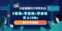 2023抖音直播切片带货实战，0基础+零资源+零经验 月入10W+借力IP实现躺赚