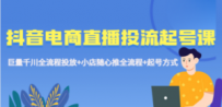抖音电商直播投流起号课程 巨量千川全流程投放+小店随心推全流程+起号方式