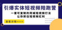 引爆实体-短视频陪跑营，一套可复制的同城短视频打法，让你抓住短视频红利