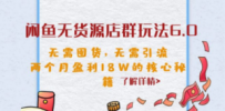 闲鱼无货源店群玩法6.0，无需囤货，无需引流，两个月盈利18W的核心秘籍