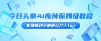 今日头条AI搬砖保姆级教程，矩阵操作无脑搬运月入1W+【揭秘】