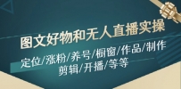 图文好物和无人直播实操：定位/涨粉/养号/橱窗/作品/制作/剪辑/开播/等等