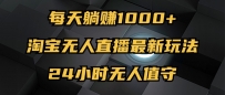 最新淘宝无人直播玩法，每天躺赚1000+，24小时无人值守，不违规不封号
