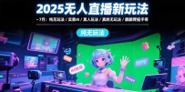 2025无人直播新玩法-7月：纯无玩法/实景AI/真人玩法/绿幕玩法/真转无玩法