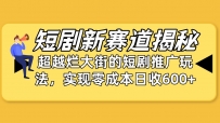 短剧新赛道揭秘：如何弯道超车，超越烂大街的短剧推广玩法，实现零成本