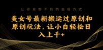 美女号最新搬运过原创和原创玩法，让小白轻松日入上千+