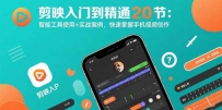 剪映入门到精通20节：智能工具使用+实战案例，快速掌握手机视频创作