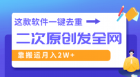 这款软件深度去重、轻松过原创，一个视频全网分发，靠搬运月入2W+