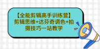 【全能剪辑高手训练营】剪辑思维+达芬奇调色+拍摄技巧一站教学