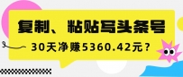 复制、粘贴写头条号，10分钟1篇，30天净赚5360.42元？