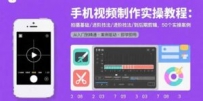 手机视频制作实操教程：拍摄基础/进阶技法/到后期剪辑，50个实操案例