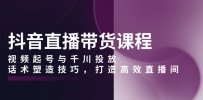 抖音直播带货课程，视频起号与千川投放，话术塑造技巧，打造高效直播间