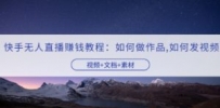 快手无人直播赚钱教程：如何做作品+发视频