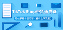 TikTok Shop带货速成班 轻松掌握小店运营（备战全球流量）价值3599元