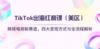 TikTok出海红利课（美区）跨境电商新赛道，四大变现方式与全流程解析