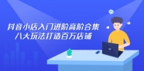 抖音小店入门进阶高阶合集，八大玩法打造百万店铺