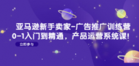 亚马逊新手卖家-广告推广训练营：0-1入门到精通，产品运营系统课