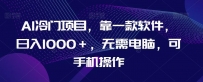 AI蓝海项目，靠一款软件，日入1000＋，无需电脑，可手机操作【揭秘】