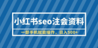 小红书seo注会资料，一部手机就能操作，日入500+（教程+资料）