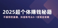 2025超个体赚钱秘籍：不画饼的直播，抖音账号从0-1变现全攻略