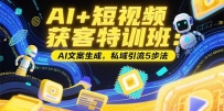 AI+短视频获客特训班：账号定位技巧，AI文案生成，私域引流5步法