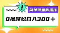 0撸3.0，轻松日收300+，简单可矩阵操作