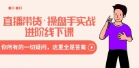 直播带货操盘手实战进阶线下课：你所有的一切疑问，这里全是答案