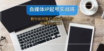 自媒体IP-起号实战班：教你如何靠打造设计个人IP，年赚到100万！