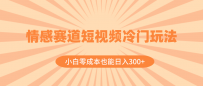 情感赛道短视频冷门玩法，小白零成本也能日入300+（教程+素材）