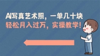 AI摄影艺术照项目，一单50以上，轻松月入过万，实操演示教学！