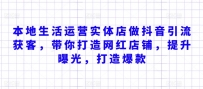 本地生活运营实体店做抖音引流获客，带你打造网红店铺，提升曝光，打造爆款