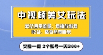 实操一天300+，中视频美女号项目拆解，保姆级教程助力你快速成单！【揭秘】