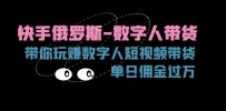 快手俄罗斯-数字人带货，带你玩赚数字人短视频带货，单日佣金过万