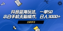 抖音蓝海玩法，一单50，小白手机无脑操作，日入3000+