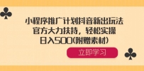 小程序推广计划抖音新出玩法，官方大力扶持，轻松实操，日入500(附赠素材)