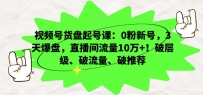 视频号货盘起号课：0粉新号，3天爆盘，直播间流量10万+！破层级、破流量、破推荐
