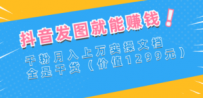 抖音发图就能赚钱：千粉月入上万实操文档，全是干货