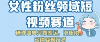 女性粉丝领域短视频赛道，操作简单只靠搬运，涨粉快，多种变现方式【揭秘】