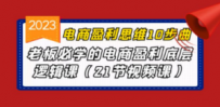 电商盈利-思维10步曲，老板必学的电商盈利底层逻辑课（21节视频课）