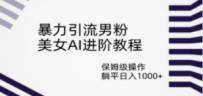 暴力引流男粉，美女AI进阶教程，保姆级操作，躺平日入1000+