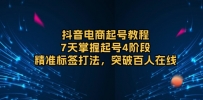 抖音电商起号教程，7天掌握起号4阶段，精准标签打法，突破百人在线