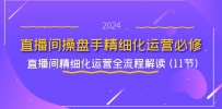 直播间-操盘手精细化运营必修，直播间精细化运营全流程解读 (11节)