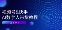 视频号&快手-AI数字人带货教程：认知、技术、运营、拓展与资源变现