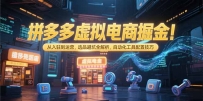 拼多多虚拟电商掘金：从入驻到运营，选品避坑全解析，自动化工具配置技巧