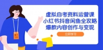 虚拟自考资料运营课，小红书抖音闲鱼全攻略，爆款内容创作与变现